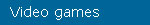 Video games